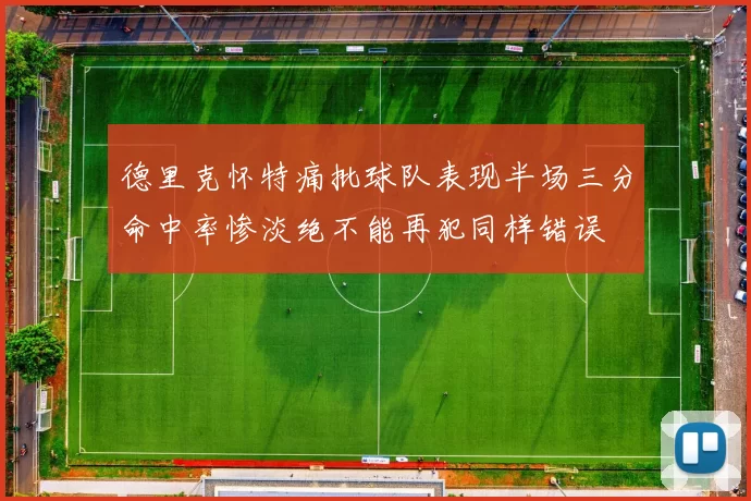 德里克怀特痛批球队表现半场三分命中率惨淡绝不能再犯同样错误